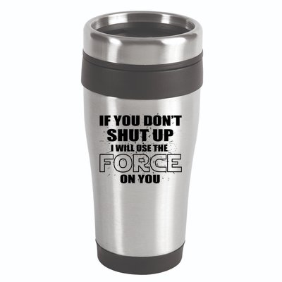 If You Don't Shut Up I Will Use The Force On You 16oz Travel Tumbler