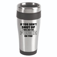 If You Don't Shut Up I Will Use The Force On You 16oz Travel Tumbler