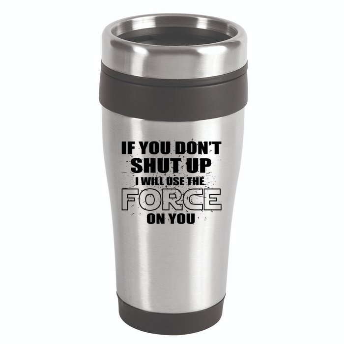 If You Don't Shut Up I Will Use The Force On You 16oz Travel Tumbler