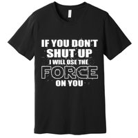 If You Don't Shut Up I Will Use The Force On You Premium T-Shirt