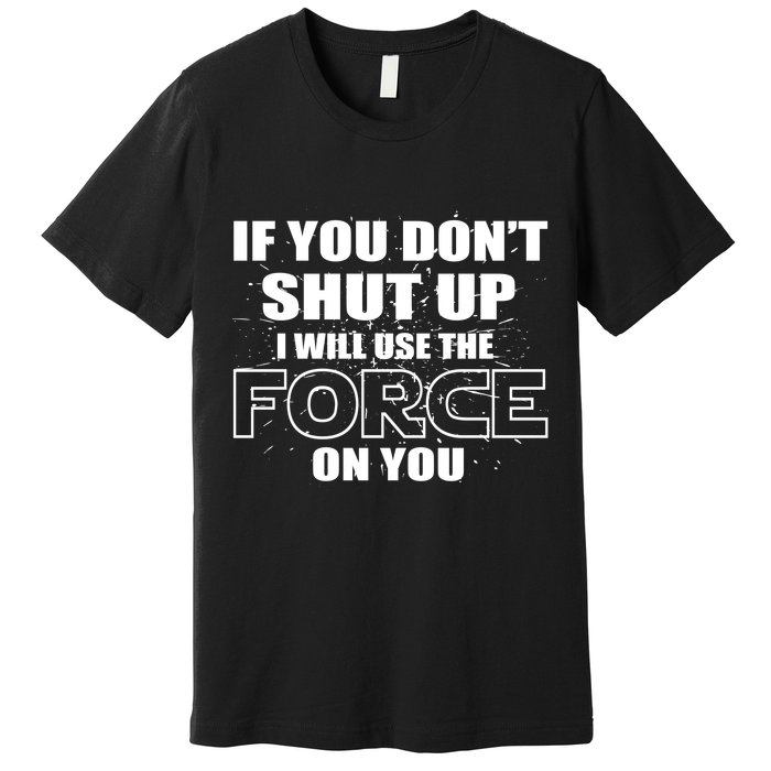 If You Don't Shut Up I Will Use The Force On You Premium T-Shirt