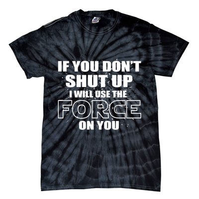 If You Don't Shut Up I Will Use The Force On You Tie-Dye T-Shirt
