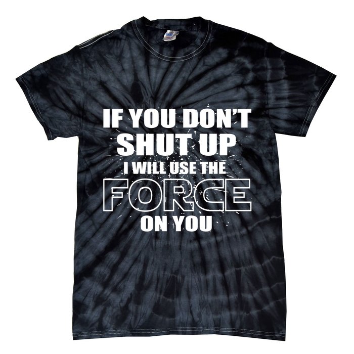If You Don't Shut Up I Will Use The Force On You Tie-Dye T-Shirt