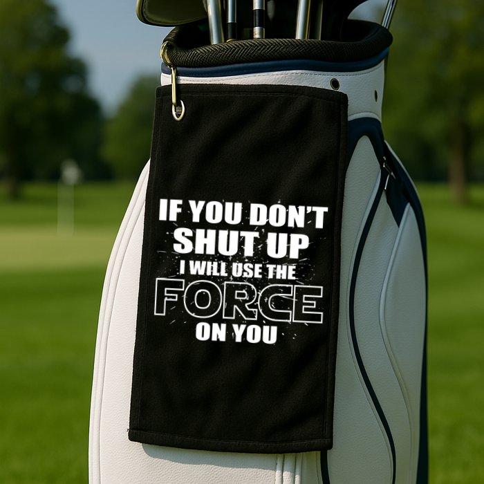 If You Don't Shut Up I Will Use The Force On You Golf Towel