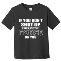 If You Don't Shut Up I Will Use The Force On You Toddler T-Shirt