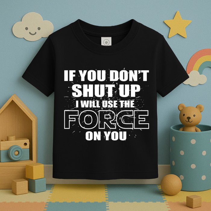 If You Don't Shut Up I Will Use The Force On You Toddler T-Shirt