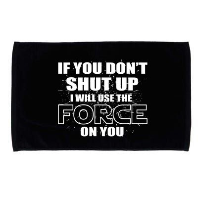 If You Don't Shut Up I Will Use The Force On You Microfiber Hand Towel