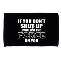 If You Don't Shut Up I Will Use The Force On You Microfiber Hand Towel