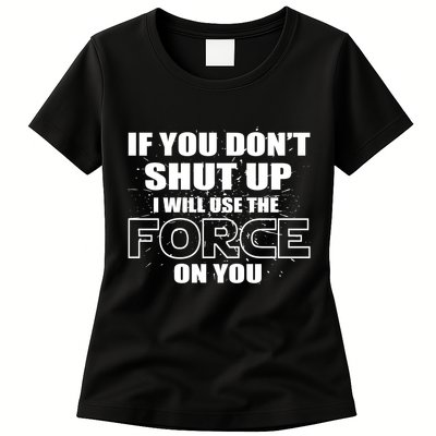 If You Don't Shut Up I Will Use The Force On You Womens T-Shirt