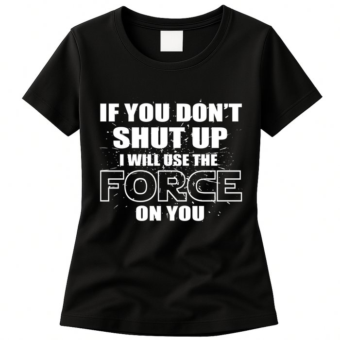 If You Don't Shut Up I Will Use The Force On You Womens T-Shirt