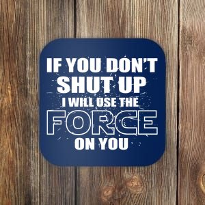 If You Don't Shut Up I Will Use The Force On You Coaster