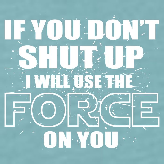 If You Don't Shut Up I Will Use The Force On You Sueded Cloud Jersey T-Shirt