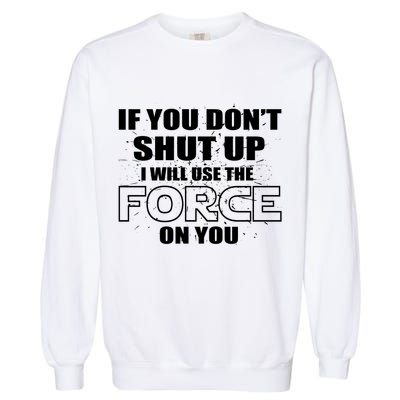 If You Don't Shut Up I Will Use The Force On You Garment-Dyed Sweatshirt