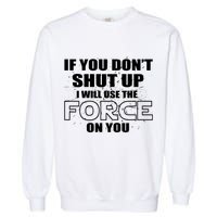 If You Don't Shut Up I Will Use The Force On You Garment-Dyed Sweatshirt