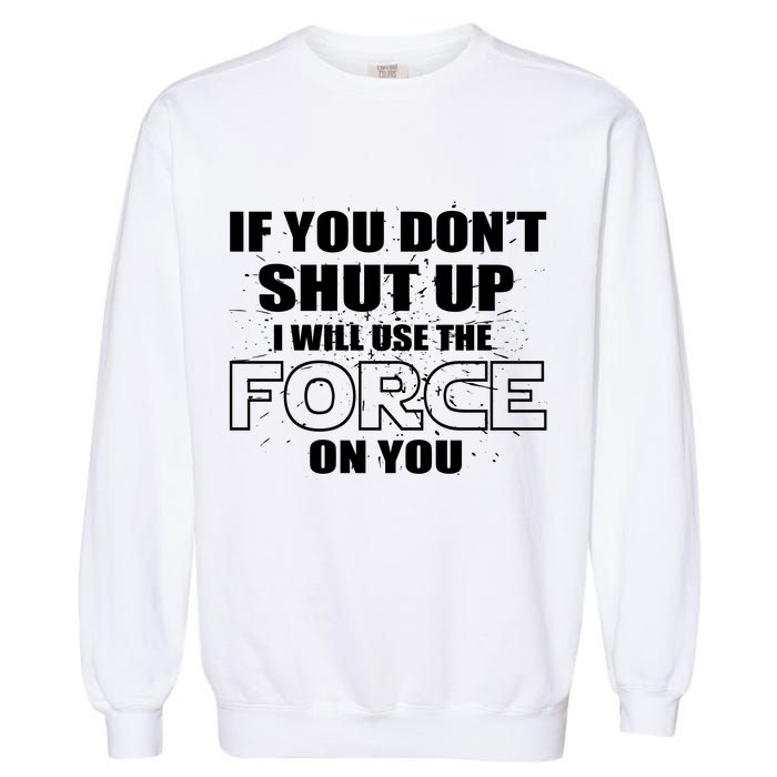 If You Don't Shut Up I Will Use The Force On You Garment-Dyed Sweatshirt