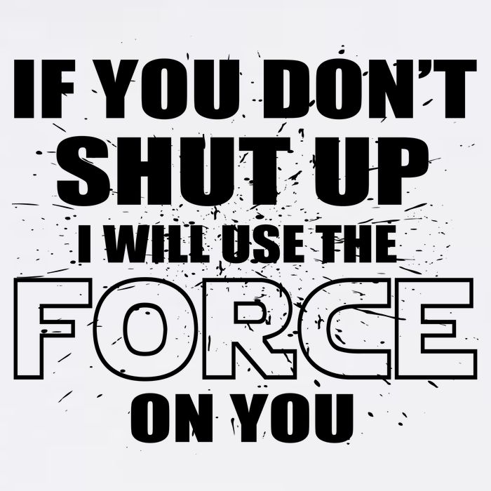 If You Don't Shut Up I Will Use The Force On You Garment-Dyed Sweatshirt