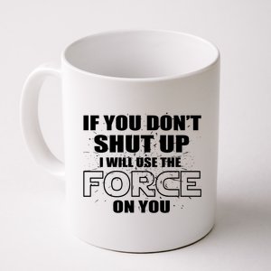 If You Don't Shut Up I Will Use The Force On You Coffee Mug