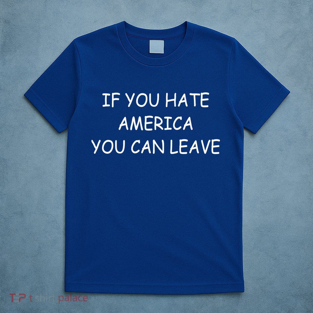 If You Hate American You Can Leave T-Shirt