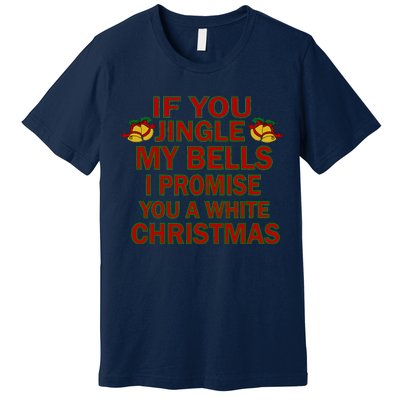 If You Jingle My Bells I Promise You A White Christmas Premium T-Shirt