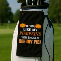 If You Like My Pumpkins You Should See My Pie Golf Towel