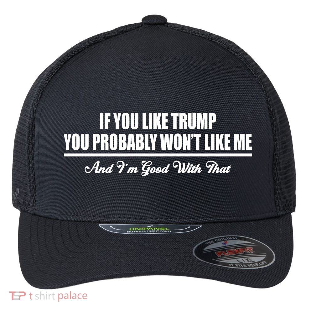 If You Like Trump You Won't Like Me Flexfit Unipanel Trucker Cap