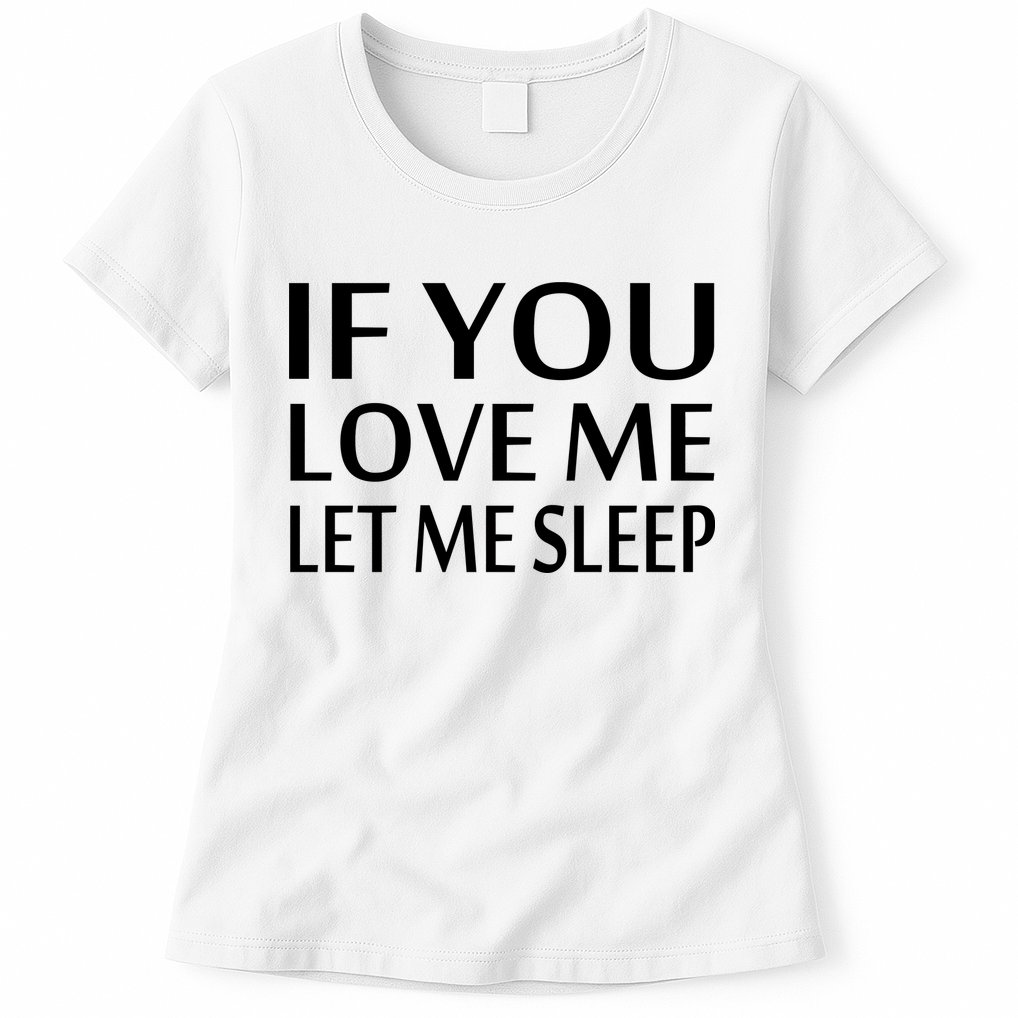 If You Love Me Let Me Sleep Womens T-Shirt