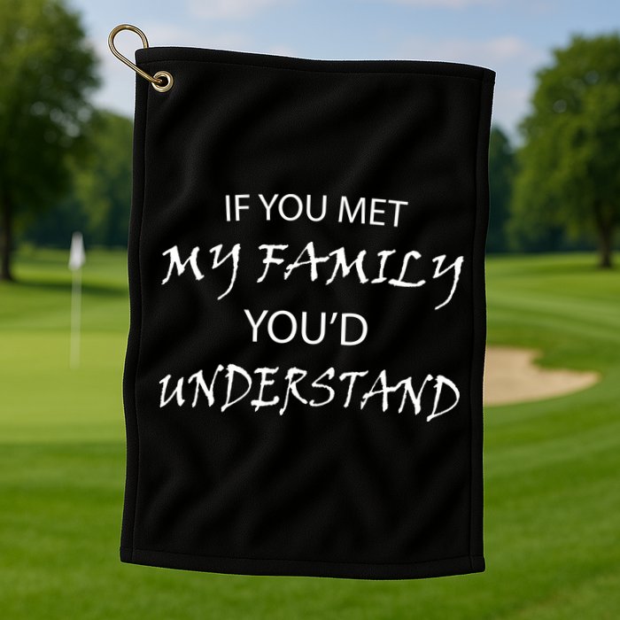 If You Met My Family You'd Understand Golf Towel