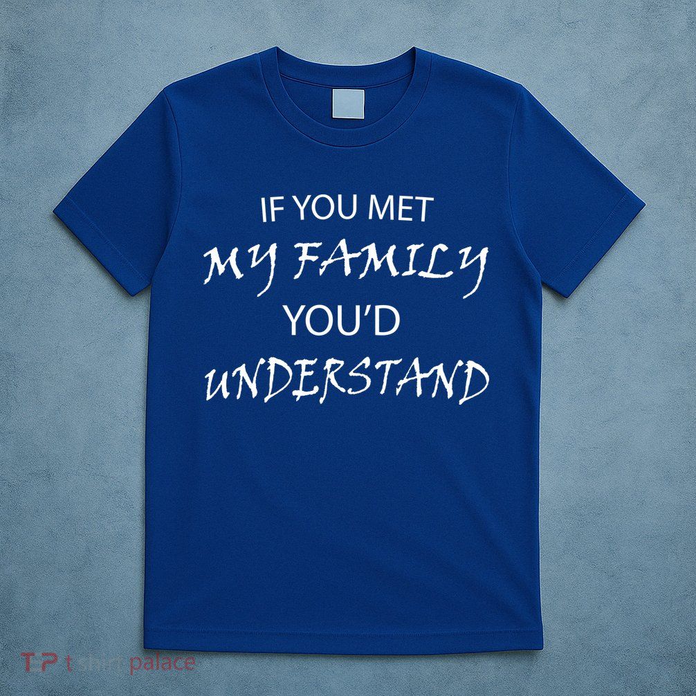If You Met My Family You'd Understand T-Shirt