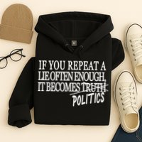 If You Repeat A Lie Often Enough It Becomes Politics Hoodie