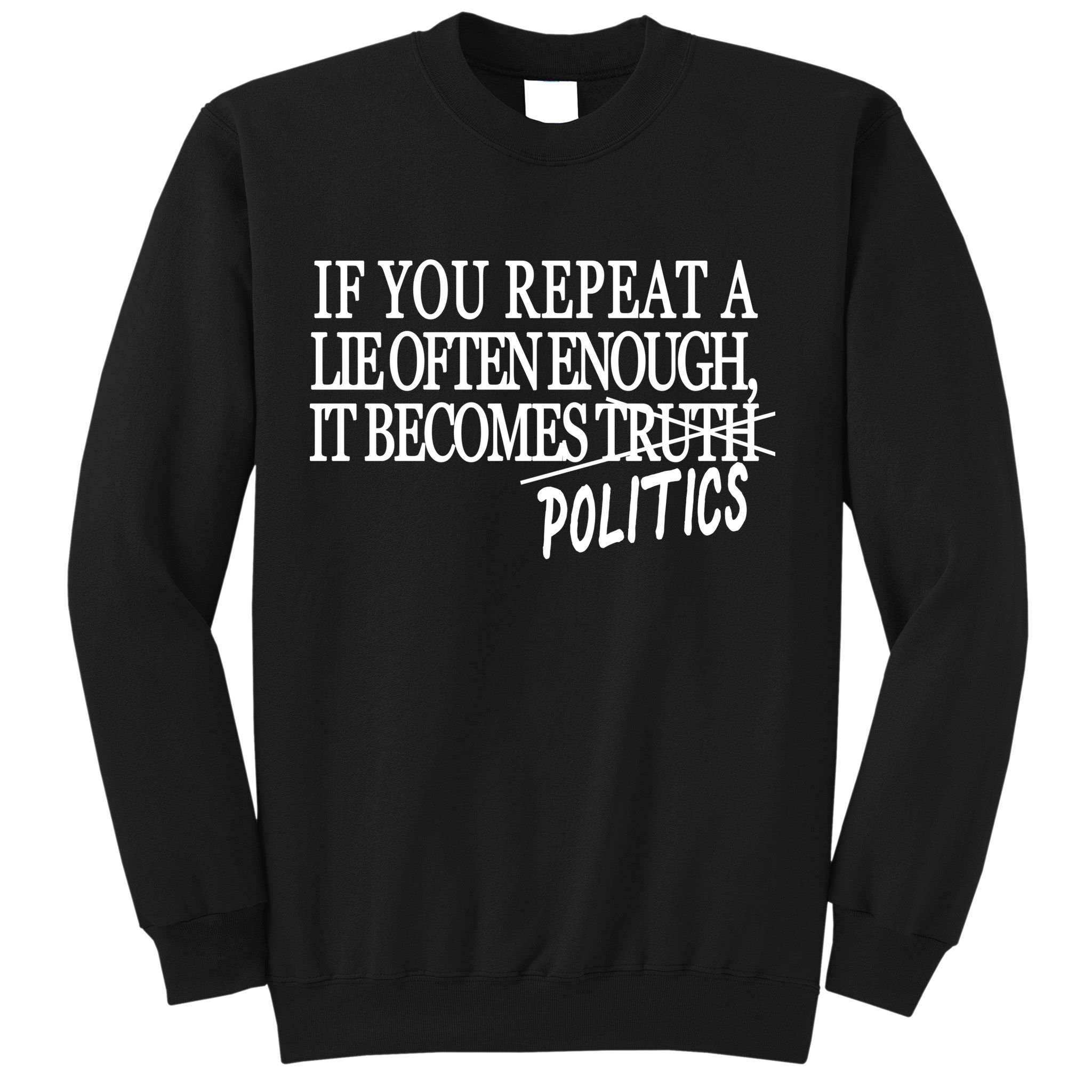 If You Repeat A Lie Often Enough It Becomes Politics Sweatshirt