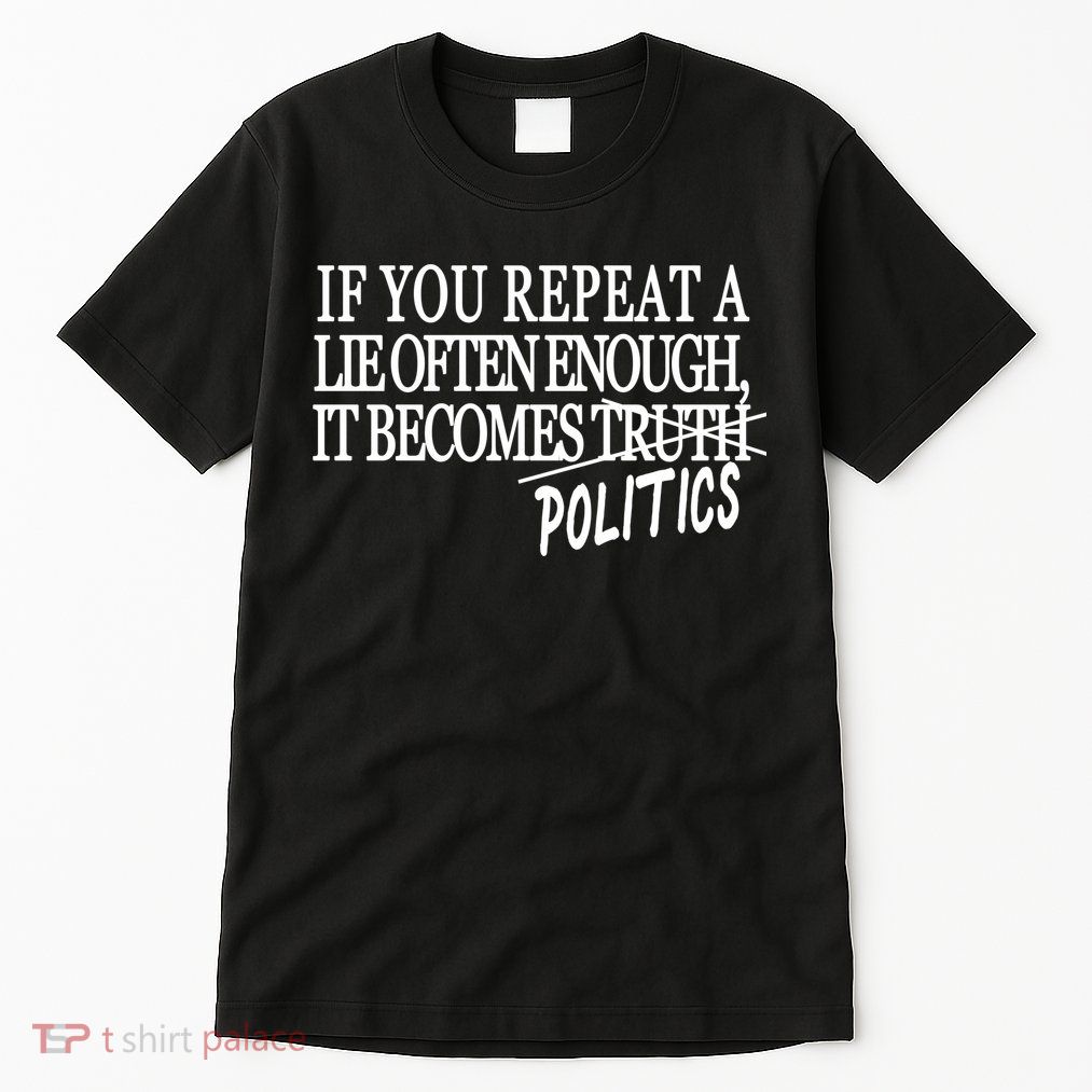 If You Repeat A Lie Often Enough It Becomes Politics Tall T-Shirt