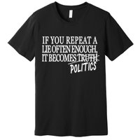 If You Repeat A Lie Often Enough It Becomes Politics Premium T-Shirt
