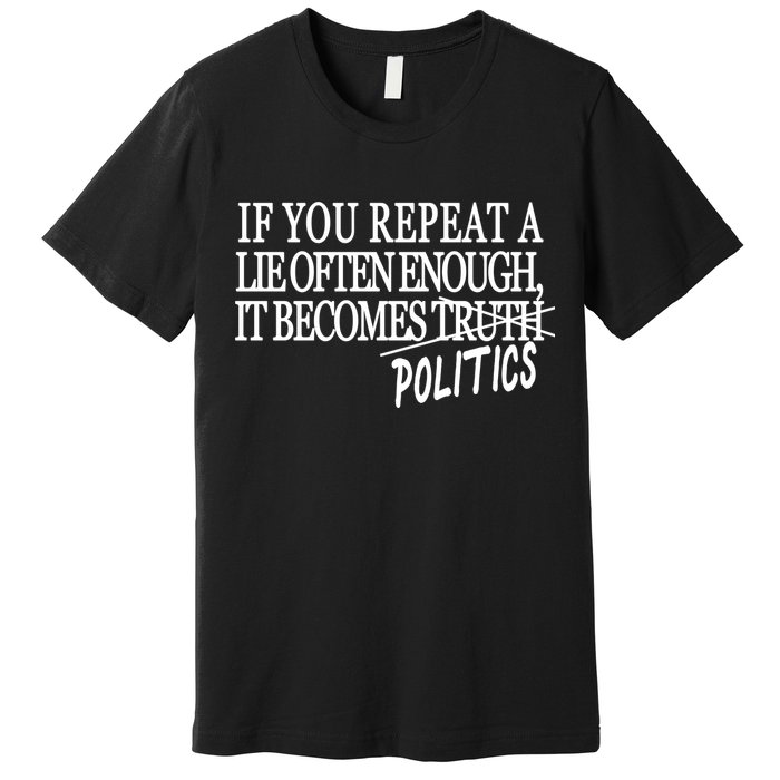 If You Repeat A Lie Often Enough It Becomes Politics Premium T-Shirt