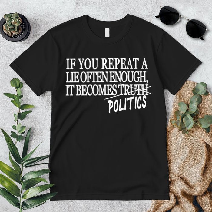 If You Repeat A Lie Often Enough It Becomes Politics Premium T-Shirt