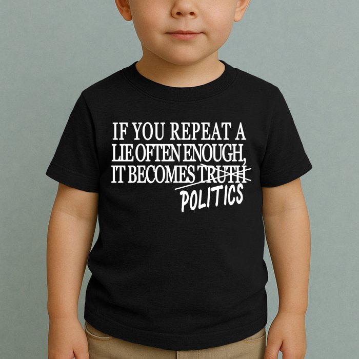 If You Repeat A Lie Often Enough It Becomes Politics Toddler T-Shirt