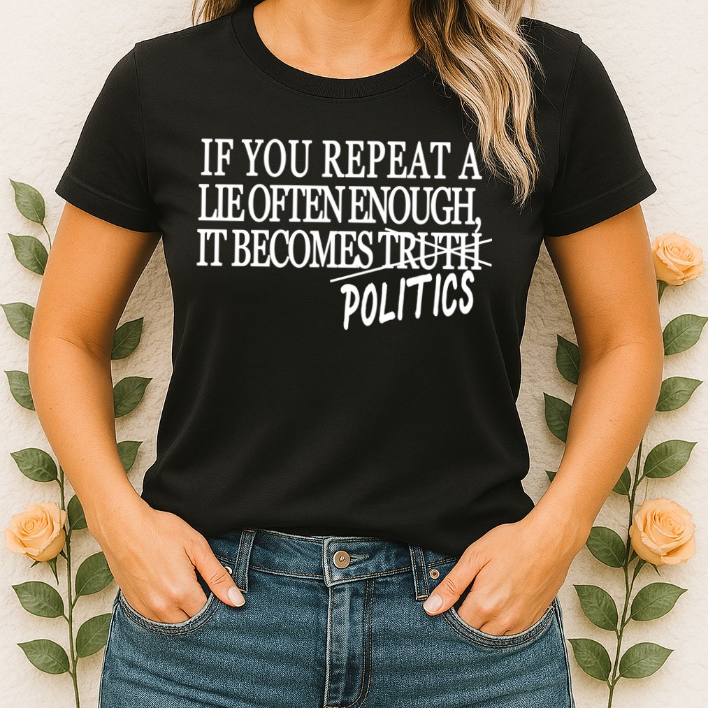 If You Repeat A Lie Often Enough It Becomes Politics Womens T-Shirt