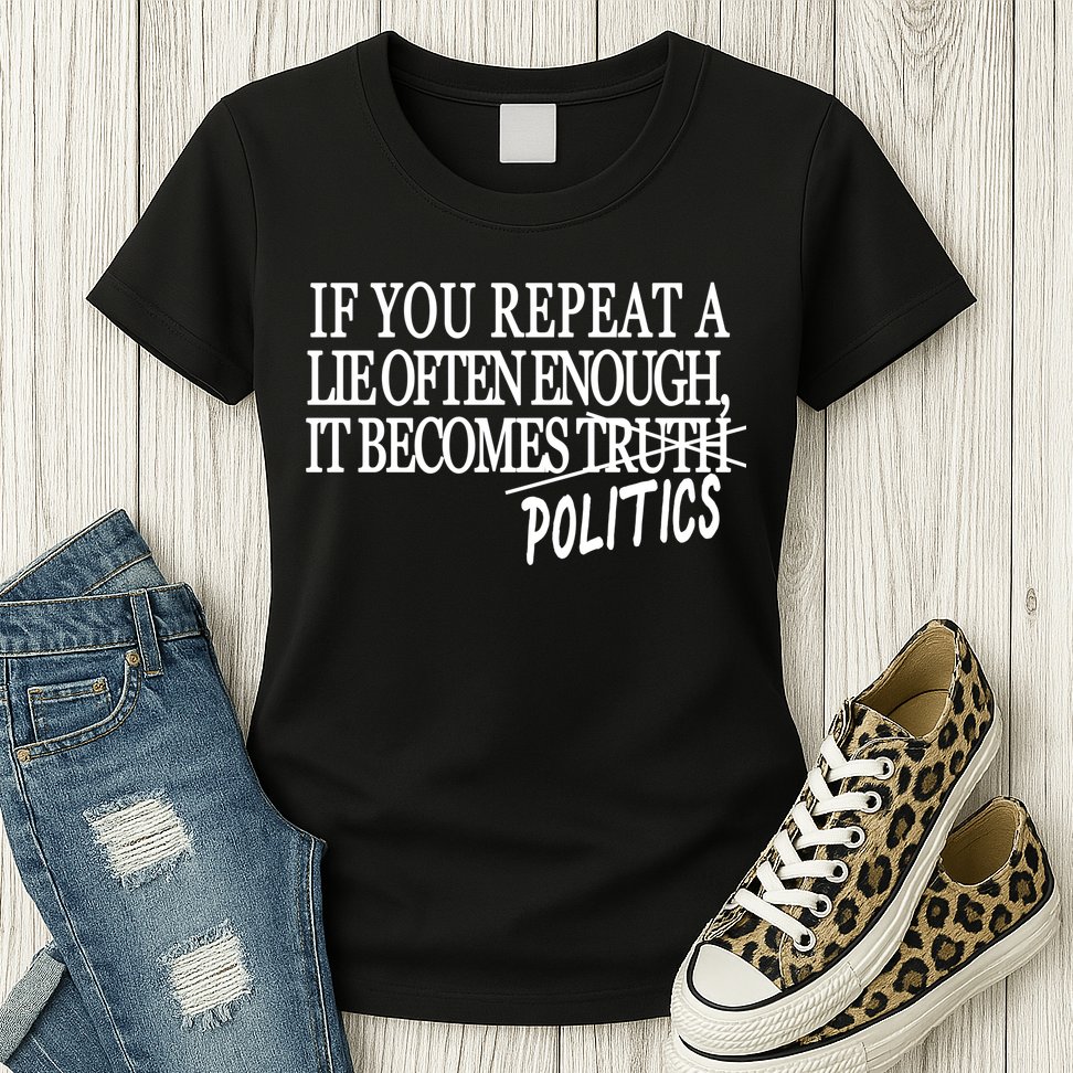 If You Repeat A Lie Often Enough It Becomes Politics Womens T-Shirt