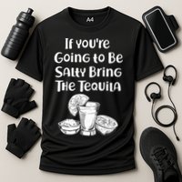 If You're Going To Be Salty Bring The Tequila Performance Shirt