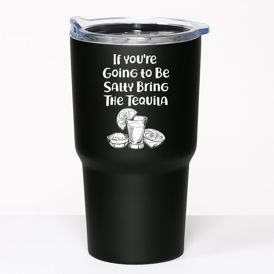 If You're Going To Be Salty Bring The Tequila Tumbler