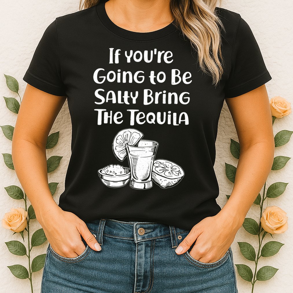 If You're Going To Be Salty Bring The Tequila Womens T-Shirt