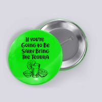 If You're Going To Be Salty Bring The Tequila Button