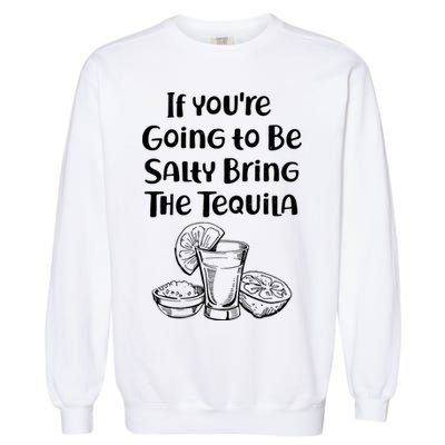 If You're Going To Be Salty Bring The Tequila Garment-Dyed Sweatshirt