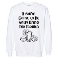 If You're Going To Be Salty Bring The Tequila Garment-Dyed Sweatshirt