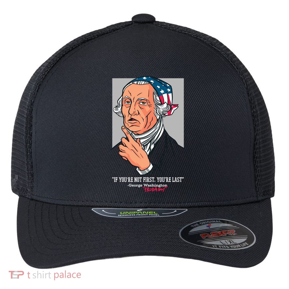 If You're Not First You're Last Probably George Washington Flexfit Unipanel Trucker Cap