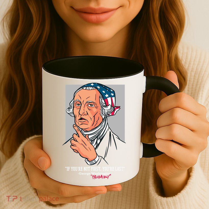 If You're Not First You're Last Probably George Washington Mug