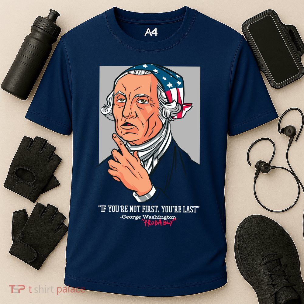 If You're Not First You're Last Probably George Washington Performance Shirt