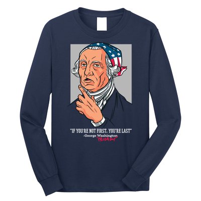 If You're Not First You're Last Probably George Washington Long Sleeve Shirt
