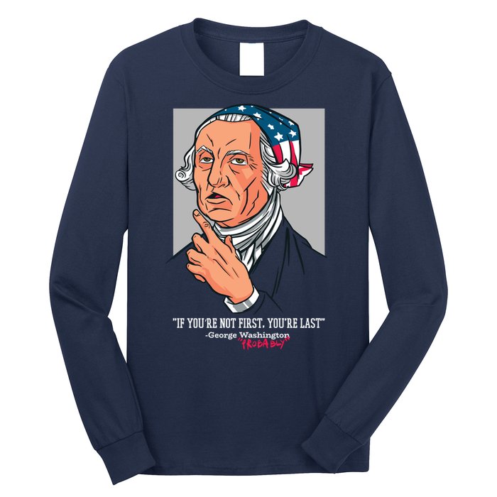 If You're Not First You're Last Probably George Washington Long Sleeve Shirt