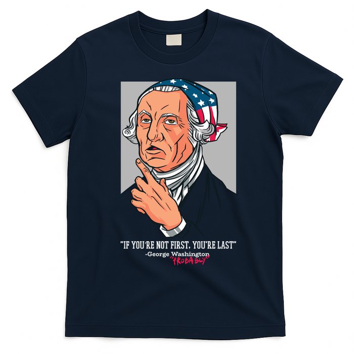 If You're Not First You're Last Probably George Washington T-Shirt
