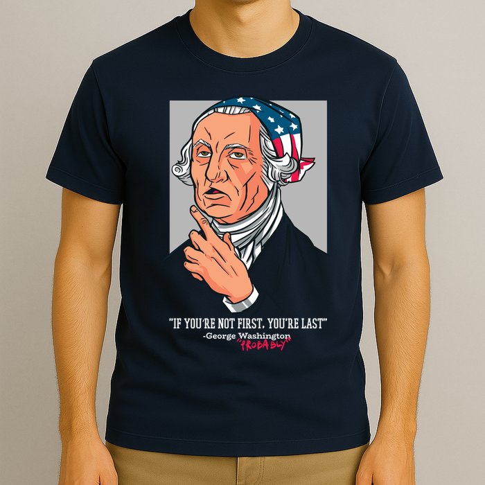 If You're Not First You're Last Probably George Washington T-Shirt